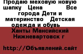 Продаю меховую новую шапку › Цена ­ 1 000 - Все города Дети и материнство » Детская одежда и обувь   . Ханты-Мансийский,Нижневартовск г.